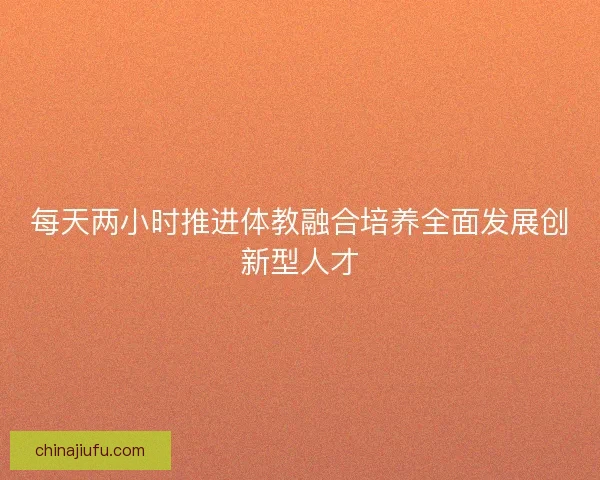 每天两小时推进体教融合培养全面发展创新型人才