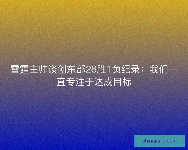 雷霆主帅谈创东部28胜1负纪录：我们一直专注于达成目标