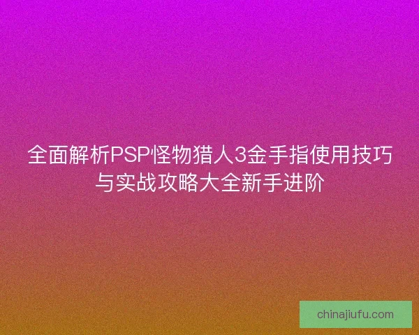 全面解析PSP怪物猎人3金手指使用技巧与实战攻略大全新手进阶