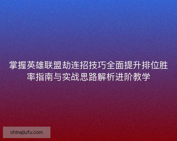 掌握英雄联盟劫连招技巧全面提升排位胜率指南与实战思路解析进阶教学