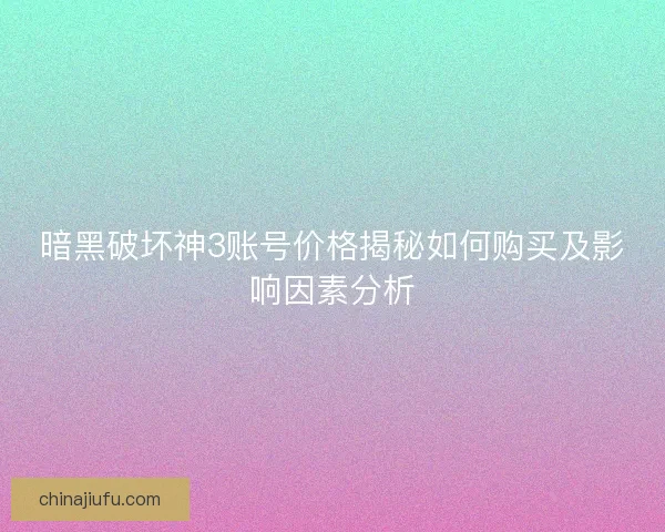 暗黑破坏神3账号价格揭秘如何购买及影响因素分析