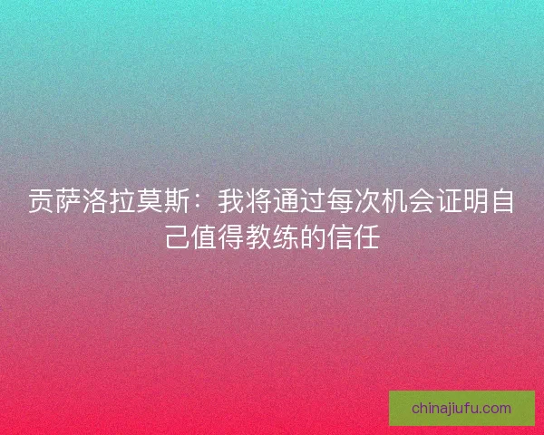 贡萨洛拉莫斯:我将通过每次机会证明自己值得教练的信任 贡萨洛拉莫斯:我将通过每次机会证明自己值得教练的信任
