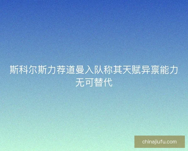 斯科尔斯力荐道曼入队称其天赋异禀能力无可替代