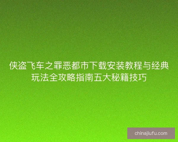 侠盗飞车之罪恶都市下载安装教程与经典玩法全攻略指南五大秘籍技巧 侠盗飞车之罪恶都市下载安装教程与经典玩法全攻略指南五大秘籍技巧